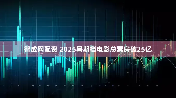 智成网配资 2025暑期档电影总票房破25亿
