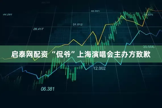 启泰网配资 “侃爷”上海演唱会主办方致歉