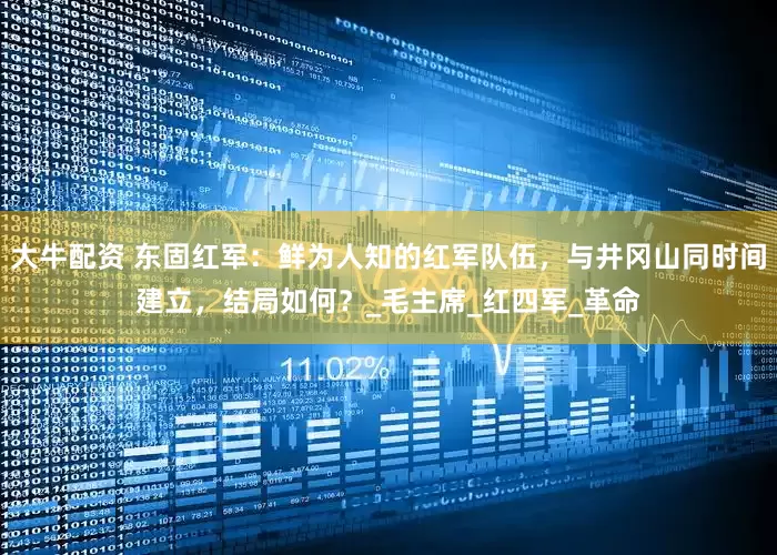 大牛配资 东固红军：鲜为人知的红军队伍，与井冈山同时间建立，结局如何？_毛主席_红四军_革命