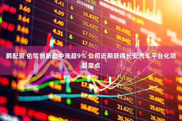 鹏配资 佑驾创新盘中涨超9% 公司近期获得长安汽车平台化项目定点