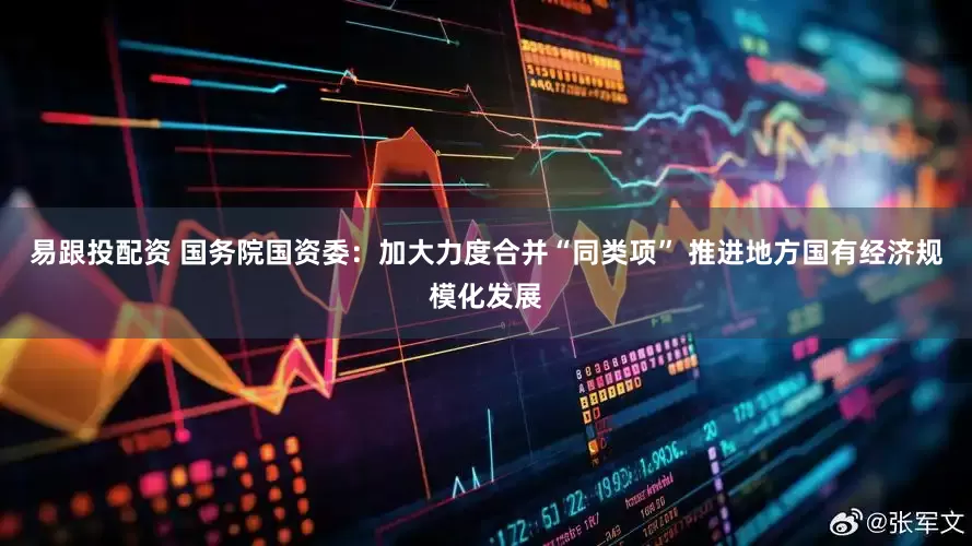 易跟投配资 国务院国资委：加大力度合并“同类项” 推进地方国有经济规模化发展