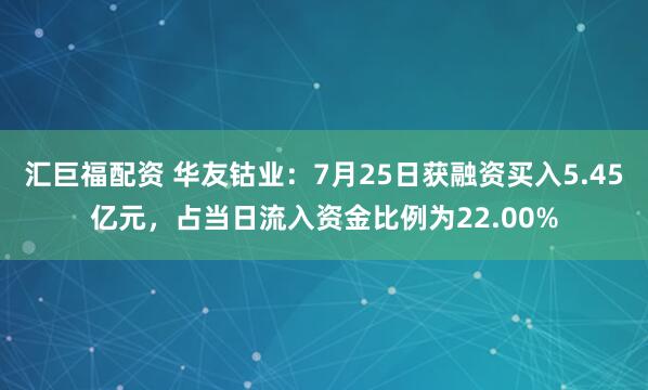 汇巨福配资 华友钴业：7月25日获融资买入5.45亿元，占当日流入资金比例为22.00%