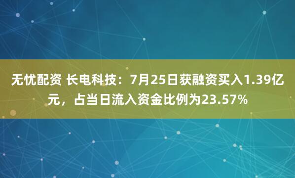 无忧配资 长电科技：7月25日获融资买入1.39亿元，占当日流入资金比例为23.57%