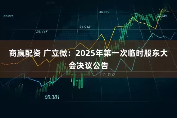 商赢配资 广立微：2025年第一次临时股东大会决议公告