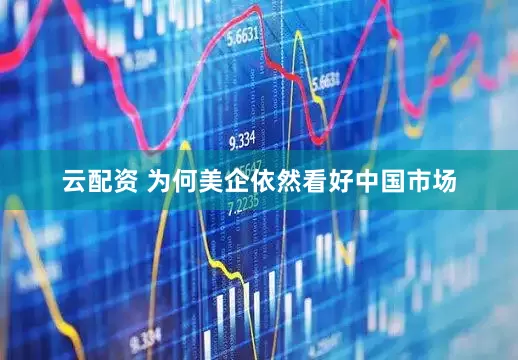 云配资 为何美企依然看好中国市场