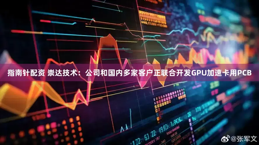 指南针配资 崇达技术：公司和国内多家客户正联合开发GPU加速卡用PCB