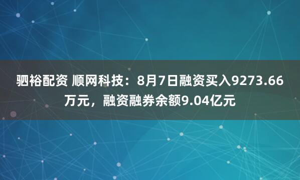 驷裕配资 顺网科技：8月7日融资买入9273.66万元，融资融券余额9.04亿元