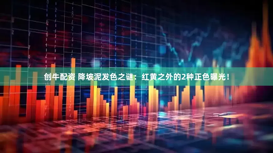 创牛配资 降坡泥发色之谜：红黄之外的2种正色曝光！