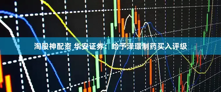 淘股神配资 华安证券：给予泽璟制药买入评级
