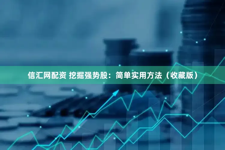 信汇网配资 挖掘强势股：简单实用方法（收藏版）