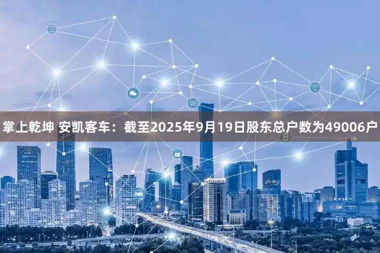掌上乾坤 安凯客车：截至2025年9月19日股东总户数为49006户