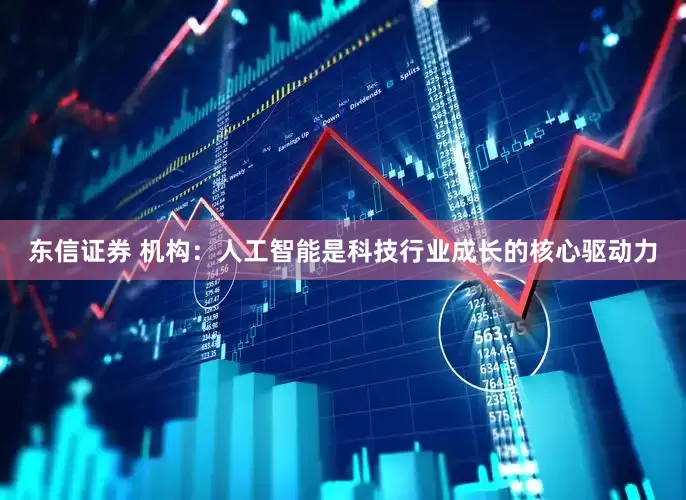 东信证券 机构：人工智能是科技行业成长的核心驱动力