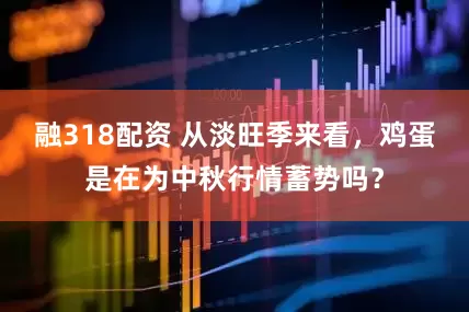 融318配资 从淡旺季来看，鸡蛋是在为中秋行情蓄势吗？