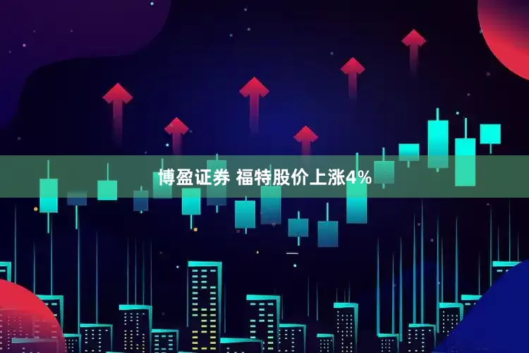 博盈证券 福特股价上涨4%
