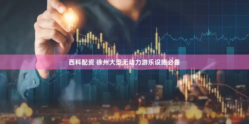 西科配资 徐州大型无动力游乐设施必备