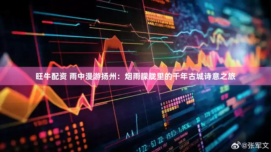旺牛配资 雨中漫游扬州：烟雨朦胧里的千年古城诗意之旅