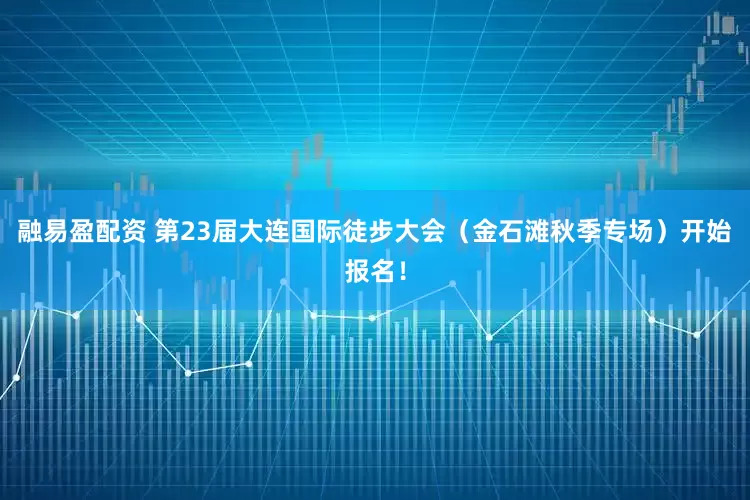 融易盈配资 第23届大连国际徒步大会（金石滩秋季专场）开始报名！