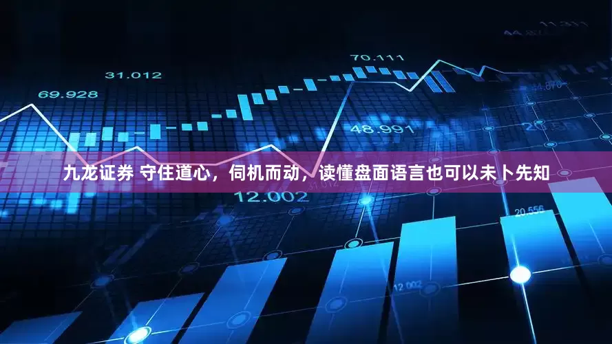 九龙证券 守住道心，伺机而动，读懂盘面语言也可以未卜先知