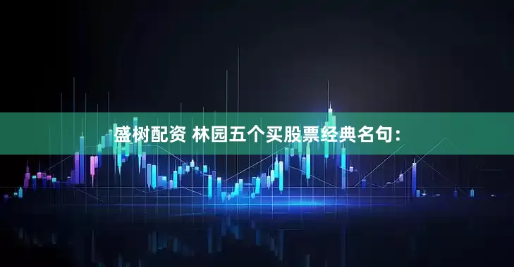 盛树配资 林园五个买股票经典名句：