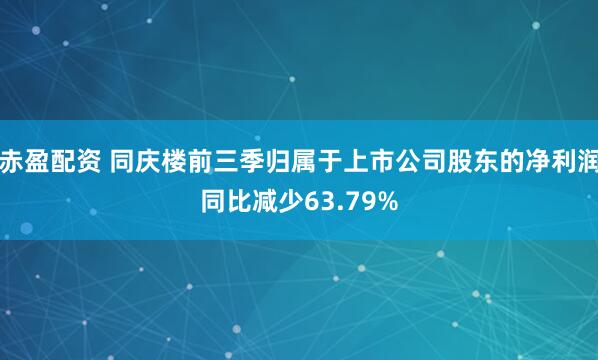 赤盈配资 同庆楼前三季归属于上市公司股东的净利润同比减少63.79%