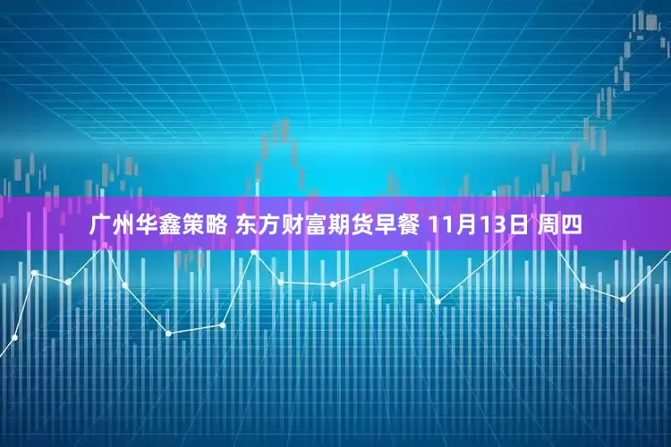广州华鑫策略 东方财富期货早餐 11月13日 周四