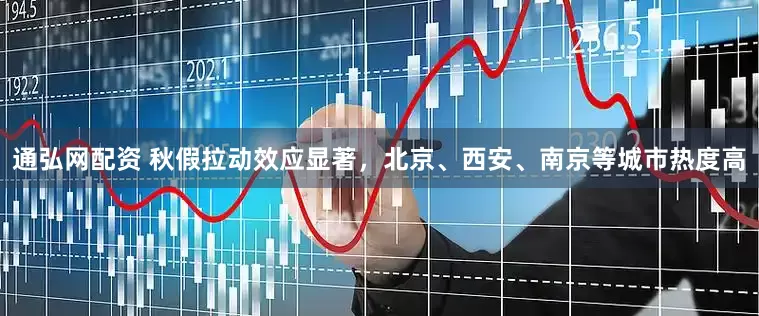 通弘网配资 秋假拉动效应显著，北京、西安、南京等城市热度高