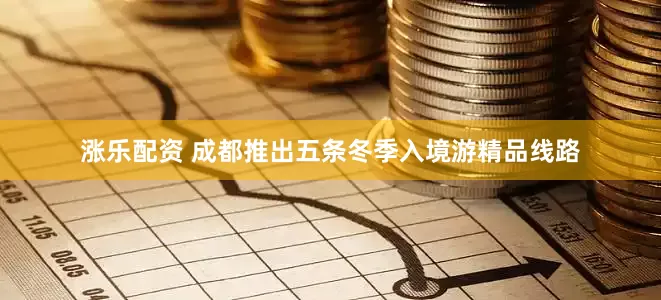 涨乐配资 成都推出五条冬季入境游精品线路