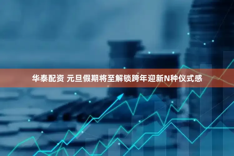 华泰配资 元旦假期将至解锁跨年迎新N种仪式感