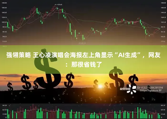 强翎策略 王心凌演唱会海报左上角显示“AI生成”，网友：那很省钱了