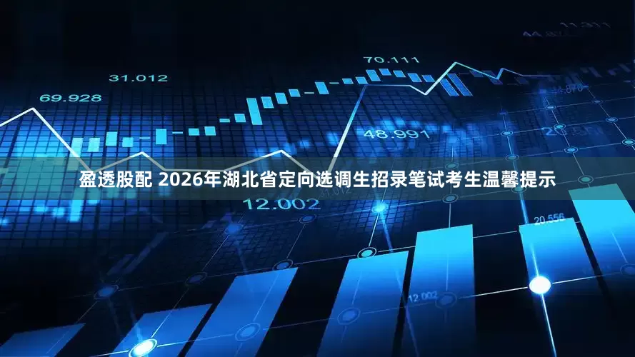 盈透股配 2026年湖北省定向选调生招录笔试考生温馨提示