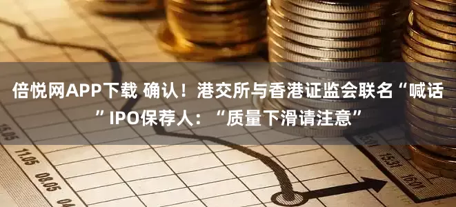 倍悦网APP下载 确认！港交所与香港证监会联名“喊话”IPO保荐人：“质量下滑请注意”