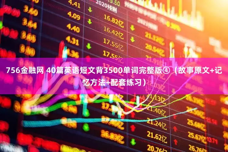 756金融网 40篇英语短文背3500单词完整版④（故事原文+记忆方法+配套练习）