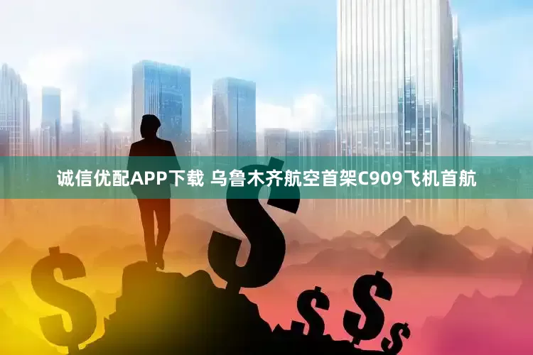 诚信优配APP下载 乌鲁木齐航空首架C909飞机首航