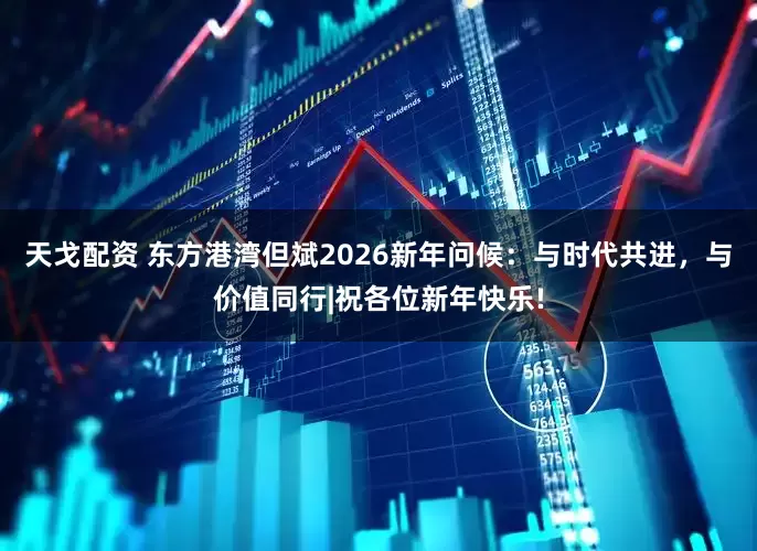天戈配资 东方港湾但斌2026新年问候：与时代共进，与价值同行|祝各位新年快乐!