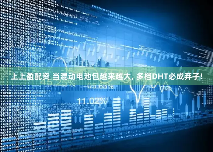 上上盈配资 当混动电池包越来越大, 多档DHT必成弃子!