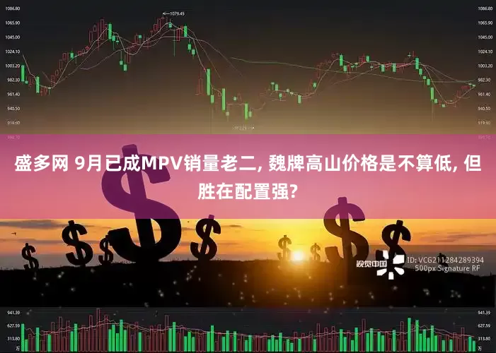 盛多网 9月已成MPV销量老二, 魏牌高山价格是不算低, 但胜在配置强?