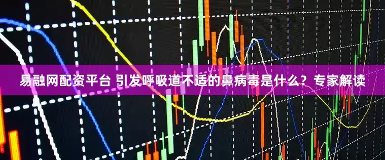 易融网配资平台 引发呼吸道不适的鼻病毒是什么？专家解读