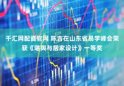 千汇网配资官网 陈吉在山东省易学峰会荣获《堪舆与居家设计》一等奖