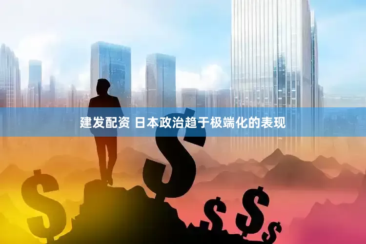 建发配资 日本政治趋于极端化的表现
