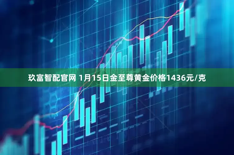 玖富智配官网 1月15日金至尊黄金价格1436元/克