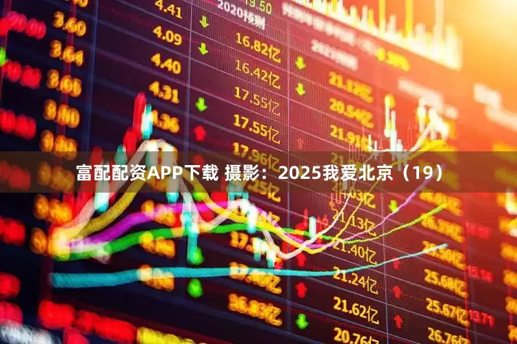 富配配资APP下载 摄影：2025我爱北京（19）