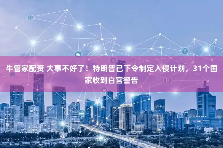 牛管家配资 大事不好了！特朗普已下令制定入侵计划，31个国家收到白宫警告