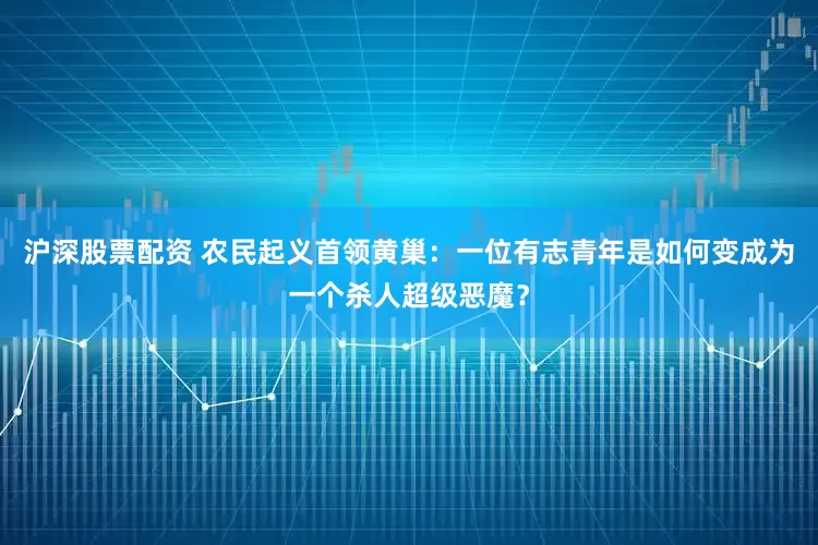 沪深股票配资 农民起义首领黄巢：一位有志青年是如何变成为一个杀人超级恶魔？