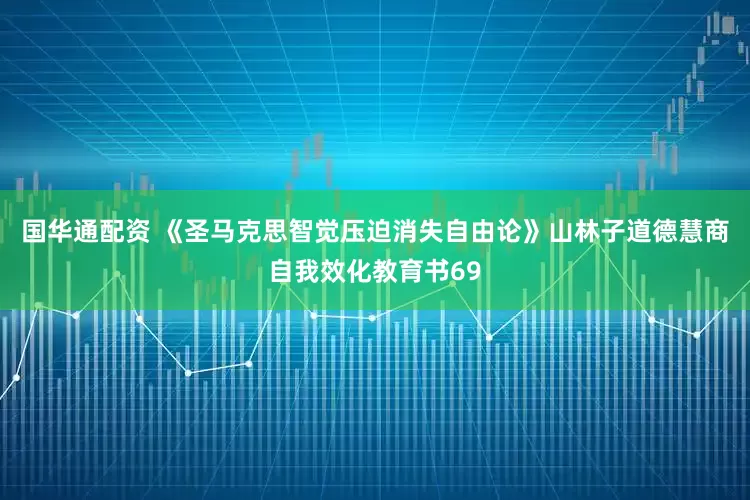 国华通配资 《圣马克思智觉压迫消失自由论》山林子道德慧商自我效化教育书69